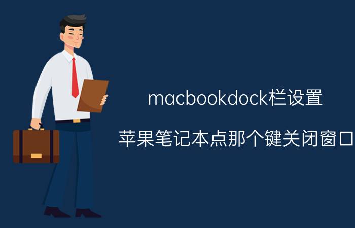 macbookdock栏设置 苹果笔记本点那个键关闭窗口？